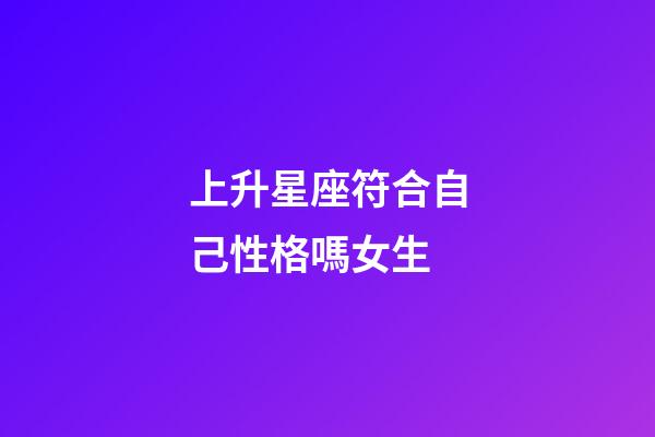 上升星座符合自己性格嗎女生-第1張-星座運勢-玄機派