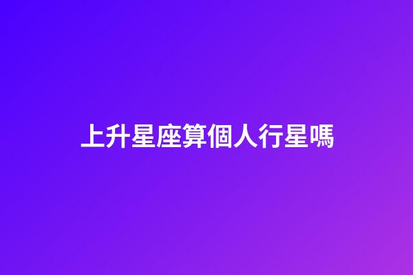 上升星座算個人行星嗎-第1張-星座運勢-玄機派
