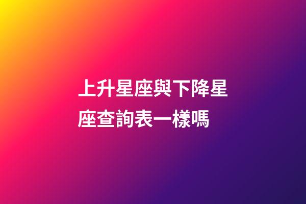 上升星座與下降星座查詢表一樣嗎-第1張-星座運勢-玄機派