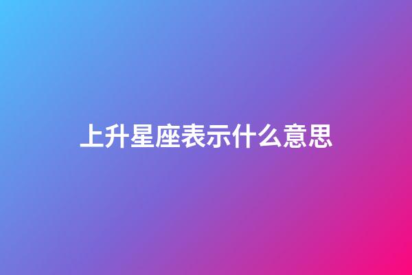上升星座表示什么意思-第1張-星座運勢-玄機派