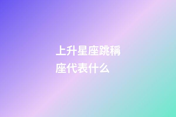 上升星座跳稱座代表什么-第1張-星座運勢-玄機派