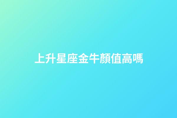 上升星座金牛顏值高嗎-第1張-星座運勢-玄機派