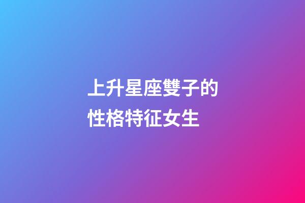 上升星座雙子的性格特征女生-第1張-星座運勢-玄機派