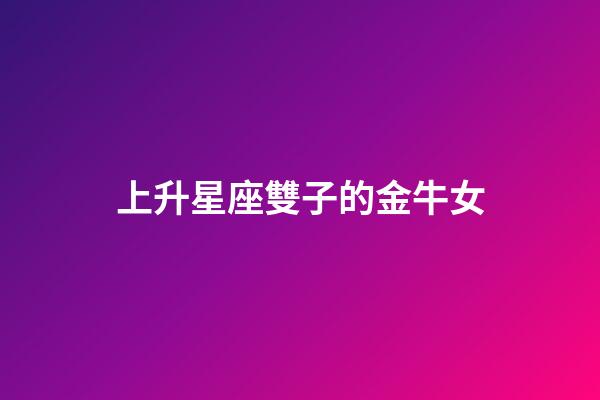 上升星座雙子的金牛女-第1張-星座運(yùn)勢(shì)-玄機(jī)派