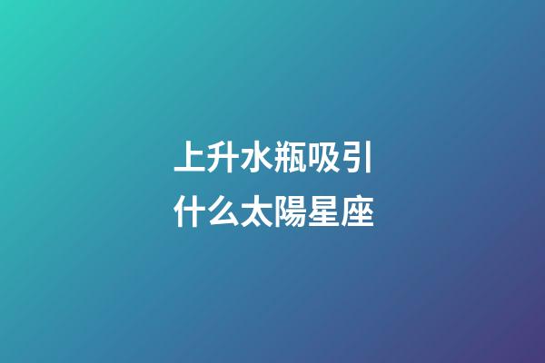 上升水瓶吸引什么太陽星座-第1張-星座運勢-玄機派