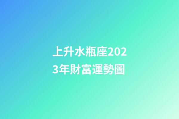 上升水瓶座2023年財富運勢圖-第1張-星座運勢-玄機派