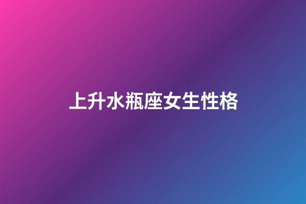 上升水瓶座女生性格-第1張-星座運勢-玄機派