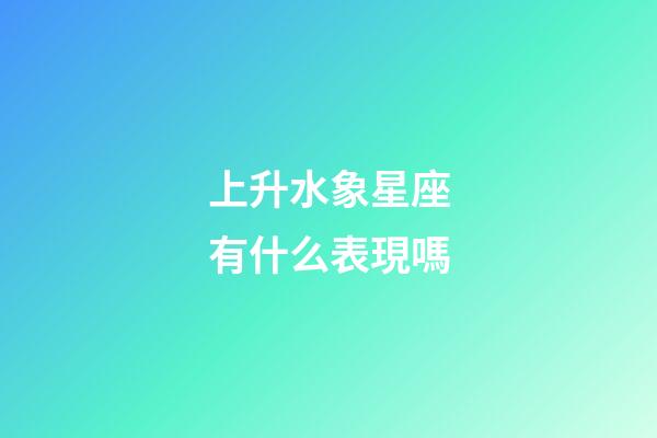 上升水象星座有什么表現嗎-第1張-星座運勢-玄機派