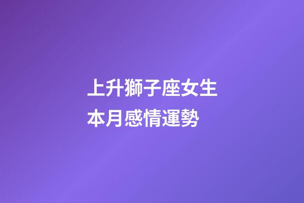 上升獅子座女生本月感情運勢-第1張-星座運勢-玄機派