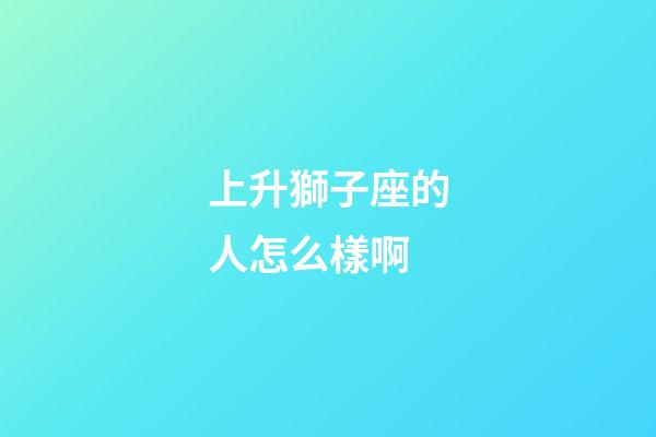 上升獅子座的人怎么樣啊-第1張-星座運勢-玄機派