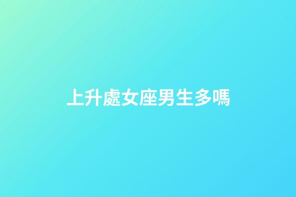 上升處女座男生多嗎-第1張-星座運勢-玄機派