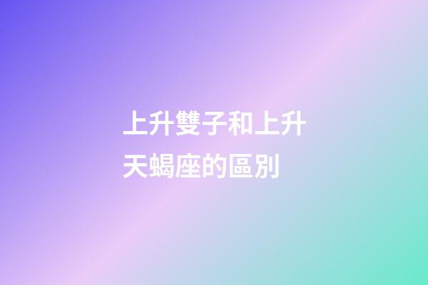 上升雙子和上升天蝎座的區別-第1張-星座運勢-玄機派