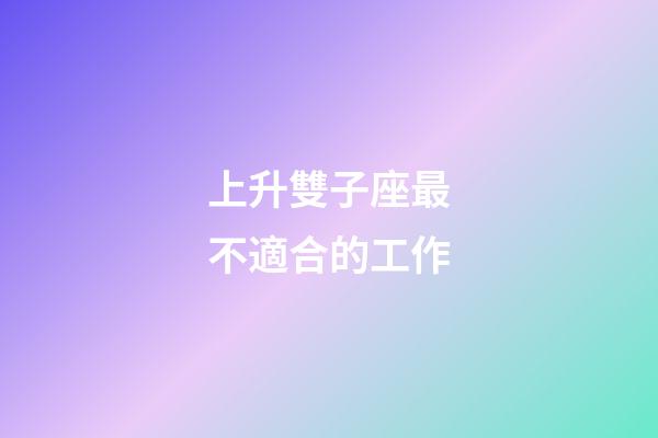 上升雙子座最不適合的工作-第1張-星座運(yùn)勢(shì)-玄機(jī)派