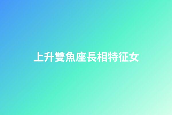 上升雙魚座長相特征女-第1張-星座運勢-玄機派