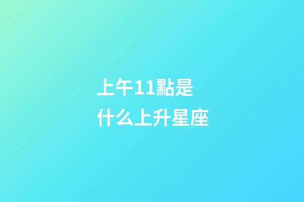上午11點是什么上升星座-第1張-星座運勢-玄機派