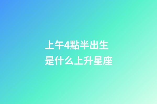 上午4點半出生是什么上升星座-第1張-星座運勢-玄機派