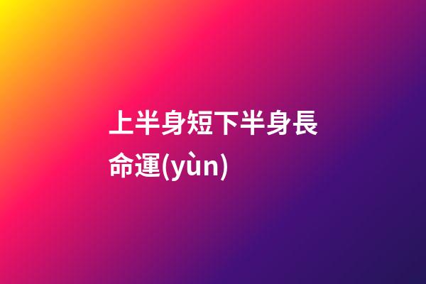 上半身短下半身長命運(yùn)(是先人窮后志短，還是先志短后人窮？)-第1張-觀點(diǎn)-玄機(jī)派