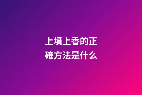 上墳上香的正確方法是什么