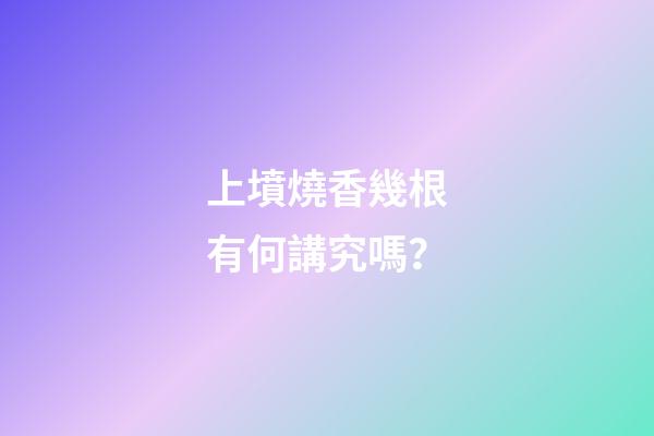 上墳燒香幾根有何講究嗎？