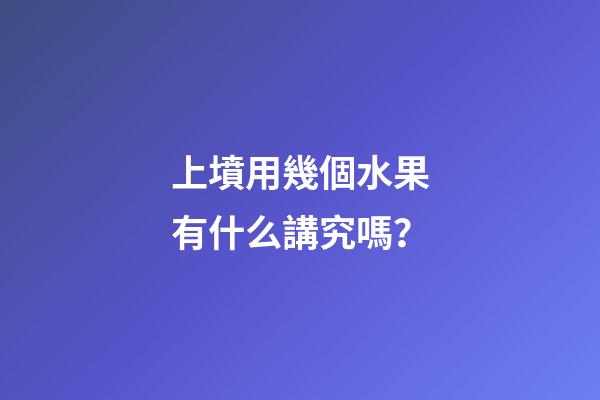 上墳用幾個水果有什么講究嗎？