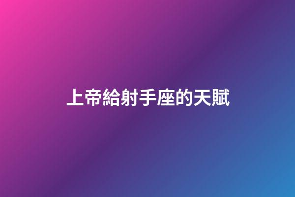 上帝給射手座的天賦-第1張-星座運勢-玄機派