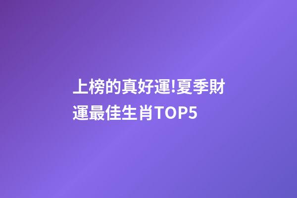 上榜的真好運!夏季財運最佳生肖TOP5-第1張-觀點-玄機派