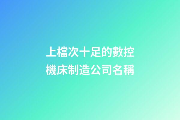 上檔次十足的數控機床制造公司名稱-第1張-公司起名-玄機派