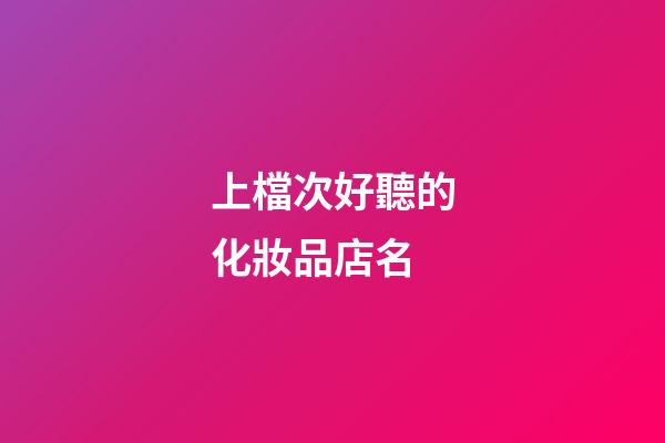 上檔次好聽的化妝品店名