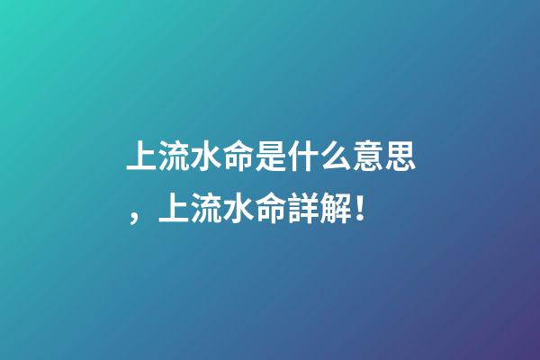 上流水命是什么意思，上流水命詳解！