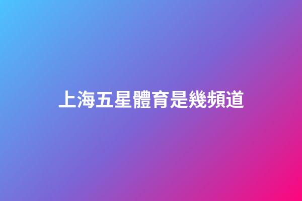 上海五星體育是幾頻道