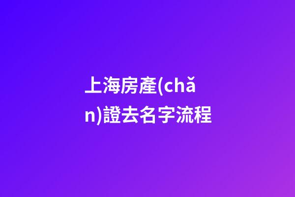 上海房產(chǎn)證去名字流程