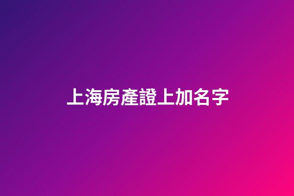 上海房產證上加名字