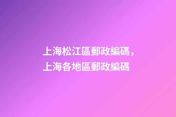 上海松江區郵政編碼，上海各地區郵政編碼-第1張-觀點-玄機派