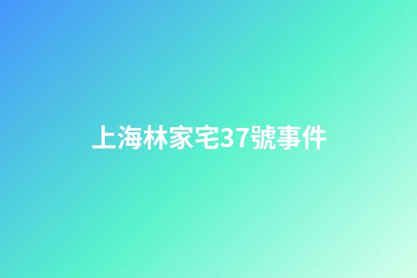 上海林家宅37號事件