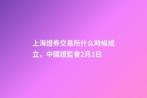 上海證券交易所什么時候成立，中國證監會2月1日-第1張-觀點-玄機派