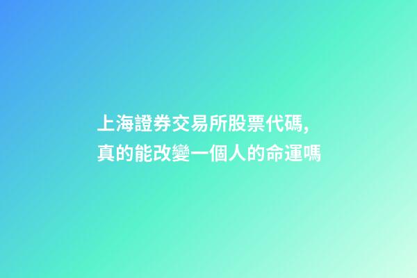 上海證券交易所股票代碼,真的能改變一個人的命運嗎-第1張-觀點-玄機派