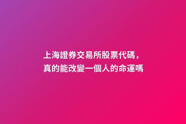 上海證券交易所股票代碼，真的能改變一個人的命運嗎-第1張-觀點-玄機派