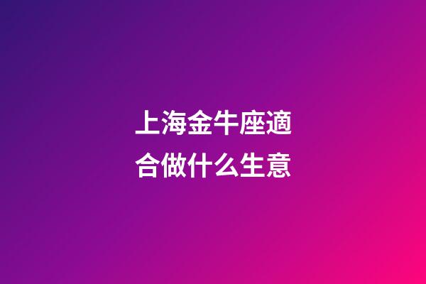 上海金牛座適合做什么生意