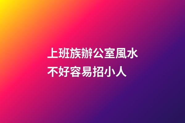 上班族辦公室風水不好容易招小人