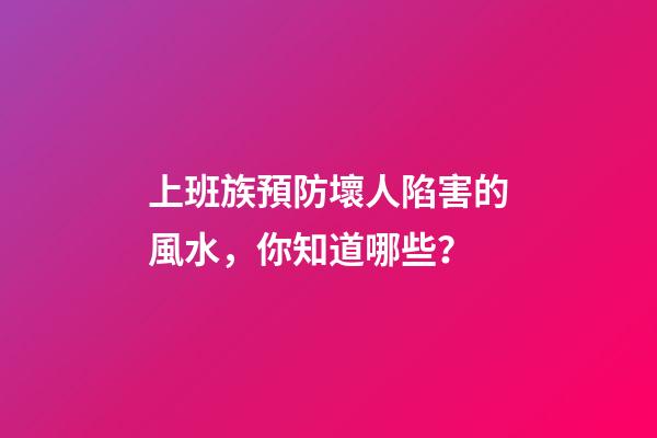 上班族預防壞人陷害的風水，你知道哪些？