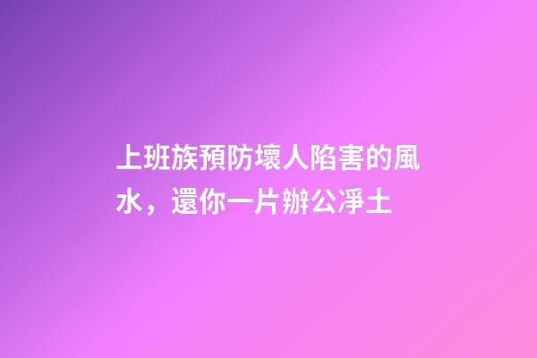 上班族預防壞人陷害的風水，還你一片辦公凈土
