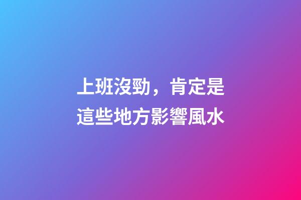 上班沒勁，肯定是這些地方影響風水