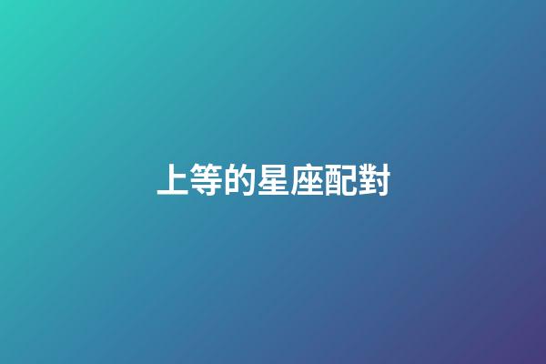 上等的星座配對-第1張-星座運勢-玄機派