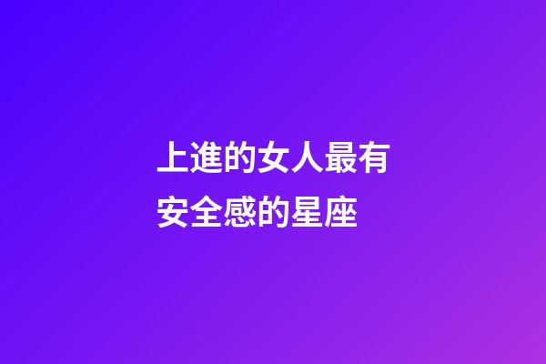 上進的女人最有安全感的星座-第1張-星座運勢-玄機派