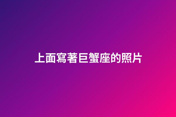 上面寫著巨蟹座的照片-第1張-星座運勢-玄機派