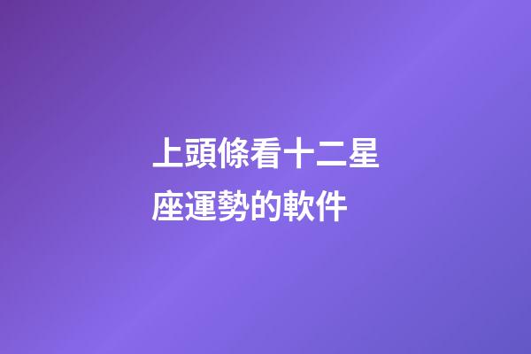 上頭條看十二星座運勢的軟件-第1張-星座運勢-玄機派