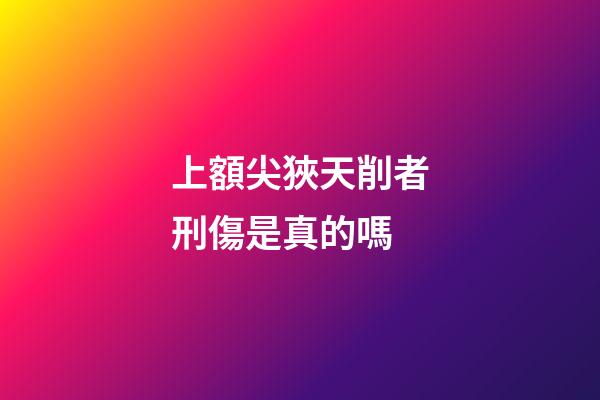 上額尖狹天削者刑傷是真的嗎