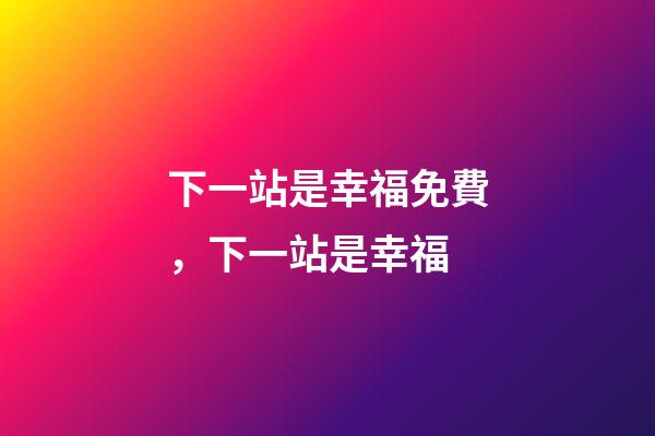 下一站是幸福免費，下一站是幸福-第1張-觀點-玄機派