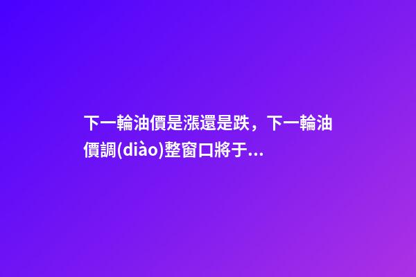 下一輪油價是漲還是跌，下一輪油價調(diào)整窗口將于12月5日開啟-第1張-觀點-玄機派
