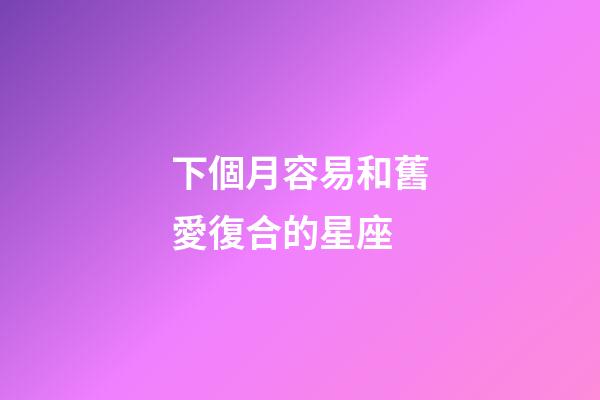 下個月容易和舊愛復合的星座-第1張-星座運勢-玄機派